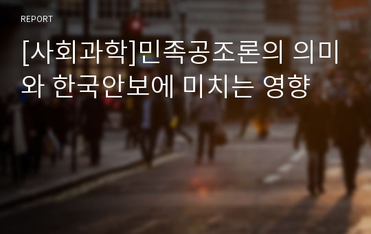 [사회과학]민족공조론의 의미와 한국안보에 미치는 영향