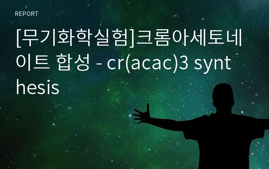 [무기화학실험]크롬아세토네이트 합성 - cr(acac)3 synthesis