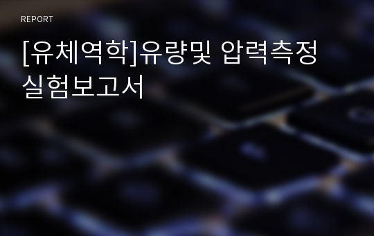 [유체역학]유량및 압력측정 실험보고서