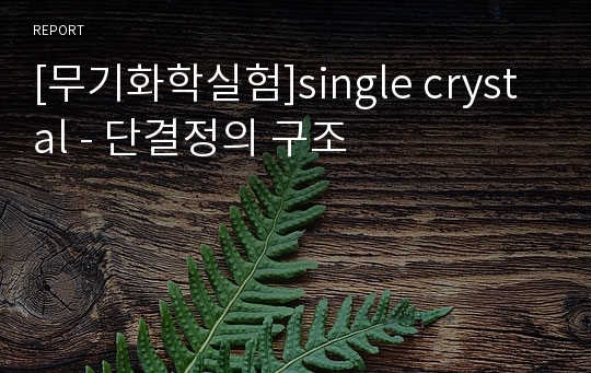 [무기화학실험]single crystal - 단결정의 구조