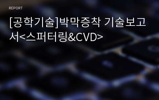 [공학기술]박막증착 기술보고서&lt;스퍼터링&amp;CVD&gt;