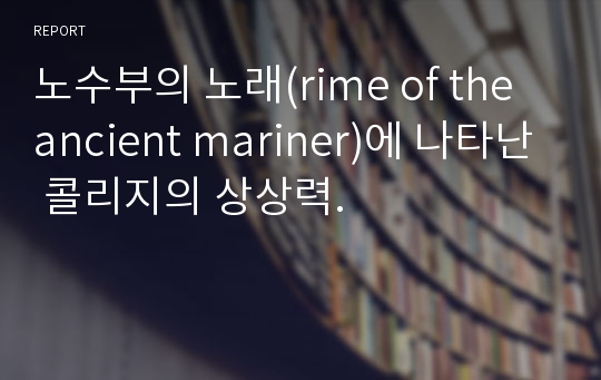 노수부의 노래(rime of the ancient mariner)에 나타난 콜리지의 상상력.