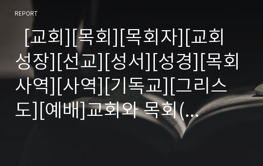   [교회][목회][목회자][교회성장][선교][성서][성경][목회사역][사역][기독교][그리스도][예배]교회와 목회(교회의 사명, 교회성장, 교회 성장의 정의, 교회 성장의 다양성, 목회, 목회 본질, 목회자, 목회사역 실제)