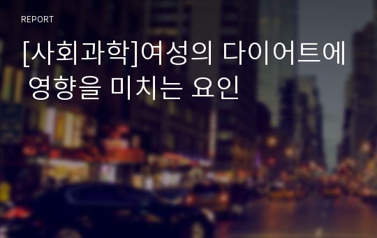 [사회과학]여성의 다이어트에 영향을 미치는 요인