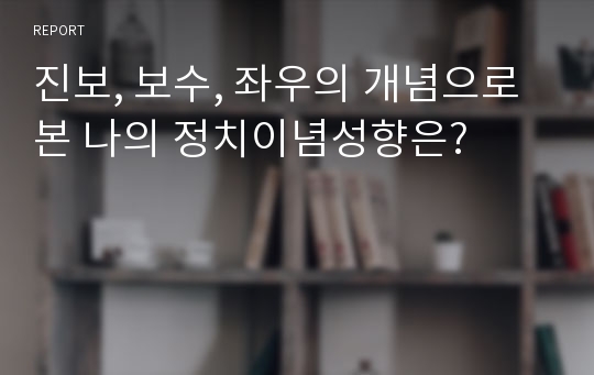 진보, 보수, 좌우의 개념으로 본 나의 정치이념성향은?