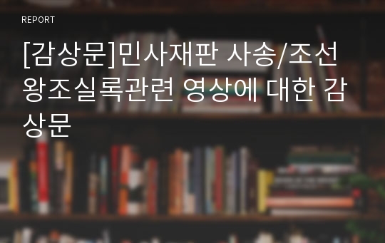 [감상문]민사재판 사송/조선왕조실록관련 영상에 대한 감상문