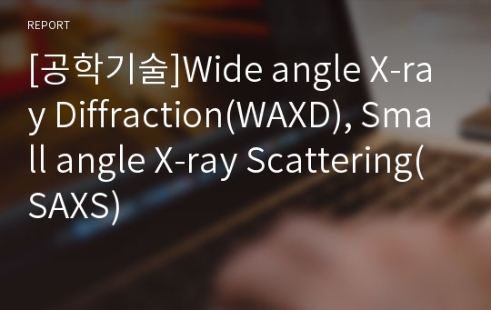 [공학기술]Wide angle X-ray Diffraction(WAXD), Small angle X-ray Scattering(SAXS)