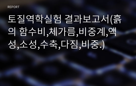 토질역학실험 결과보고서(흙의 함수비,체가름,비중계,액성,소성,수축,다짐,비중.)