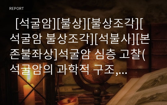   [석굴암][불상][불상조각][석굴암 불상조각][석불사][본존불좌상]석굴암 심층 고찰(석굴암의 과학적 구조, 석굴암 불상조각의 예술적 구조, 불상조각의 형식, 불상조각의 현상, 석굴암, 불상, 석불사, 본존불좌상)