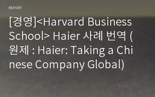 [경영]&lt;Harvard Business School&gt; Haier 사례 번역 (원제 : Haier: Taking a Chinese Company Global)
