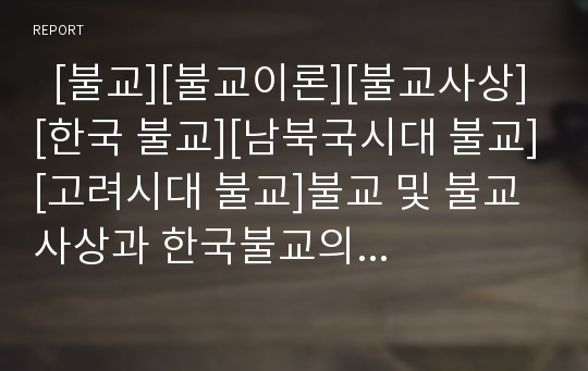   [불교][불교이론][불교사상][한국 불교][남북국시대 불교][고려시대 불교]불교 및 불교사상과 한국불교의 과제(불교 수용, 남북국시대의 불교, 고려시대 불교, 불교사상, 한국불교의 21세기적 과제, 불교, 한국불교)