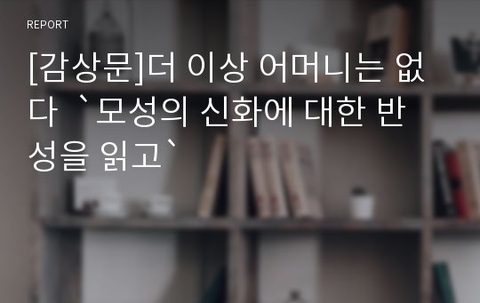 [감상문]더 이상 어머니는 없다  `모성의 신화에 대한 반성을 읽고`