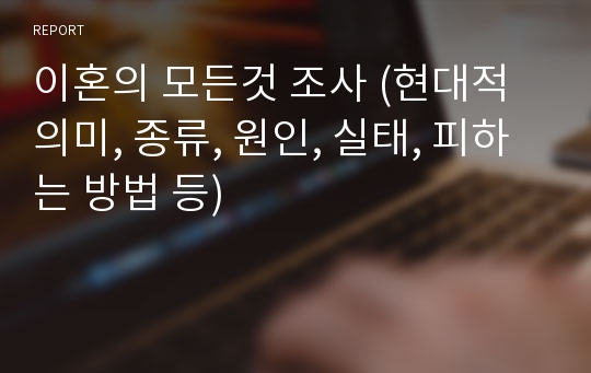 이혼의 모든것 조사 (현대적 의미, 종류, 원인, 실태, 피하는 방법 등)