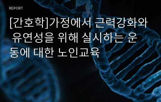 [간호학]가정에서 근력강화와 유연성을 위해 실시하는 운동에 대한 노인교육