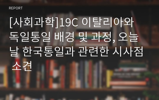 [사회과학]19C 이탈리아와 독일통일 배경 및 과정, 오늘날 한국통일과 관련한 시사점 소견