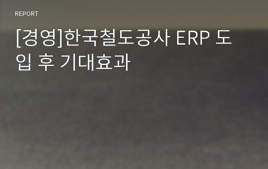 [경영]한국철도공사 ERP 도입 후 기대효과