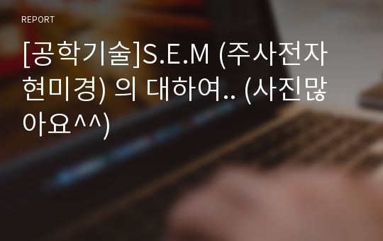 [공학기술]S.E.M (주사전자현미경) 의 대하여.. (사진많아요^^)