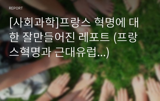 [사회과학]프랑스 혁명에 대한 잘만들어진 레포트 (프랑스혁명과 근대유럽...)