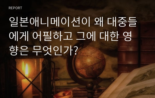 일본애니메이션이 왜 대중들에게 어필하고 그에 대한 영향은 무엇인가?