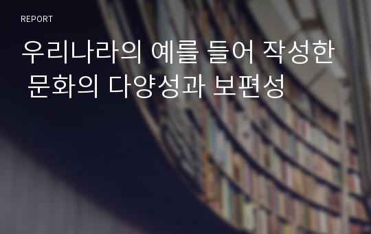 우리나라의 예를 들어 작성한 문화의 다양성과 보편성