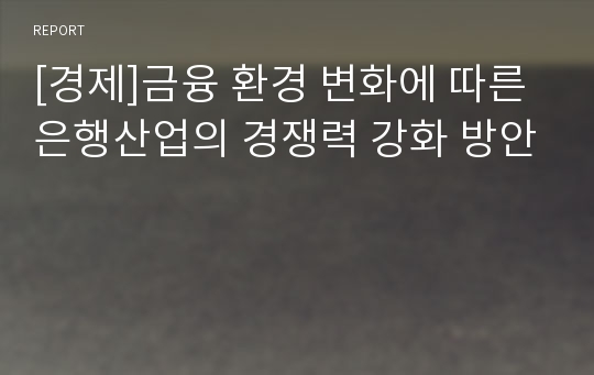 [경제]금융 환경 변화에 따른 은행산업의 경쟁력 강화 방안