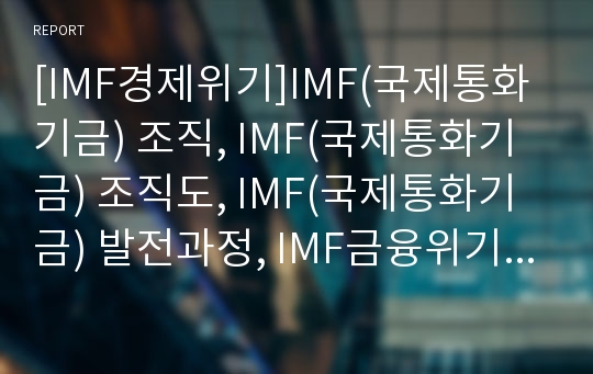 [IMF경제위기]IMF(국제통화기금) 조직, IMF(국제통화기금) 조직도, IMF(국제통화기금) 발전과정, IMF금융위기(IMF외환위기, IMF경제위기)의 실업대책, IMF금융위기(IMF외환위기, IMF경제위기)하 한국경제 대응전략
