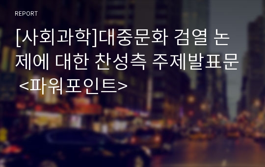 [사회과학]대중문화 검열 논제에 대한 찬성측 주제발표문 &lt;파워포인트&gt;