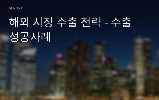 해외 시장 수출 전략 - 수출 성공사례