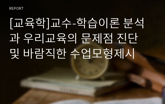 [교육학]교수-학습이론 분석과 우리교육의 문제점 진단 및 바람직한 수업모형제시