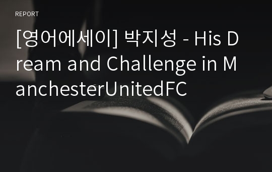 [영어에세이] 박지성 - His Dream and Challenge in ManchesterUnitedFC