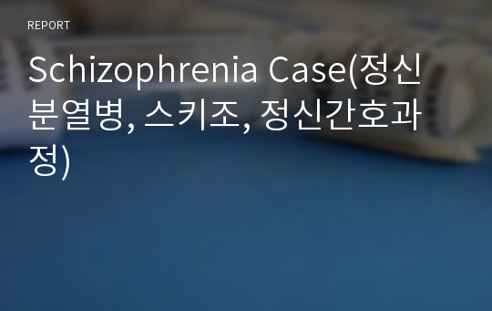 Schizophrenia Case(정신분열병, 스키조, 정신간호과정)