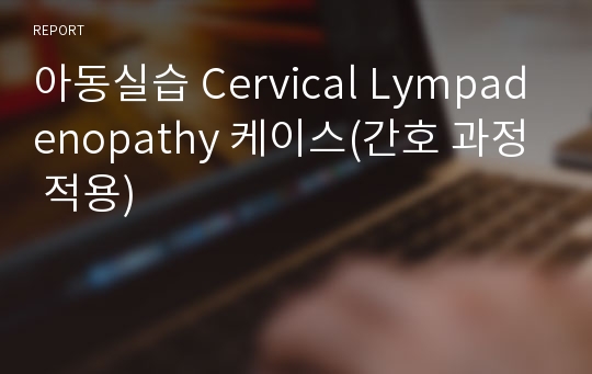 아동실습 Cervical Lympadenopathy 케이스(간호 과정 적용)
