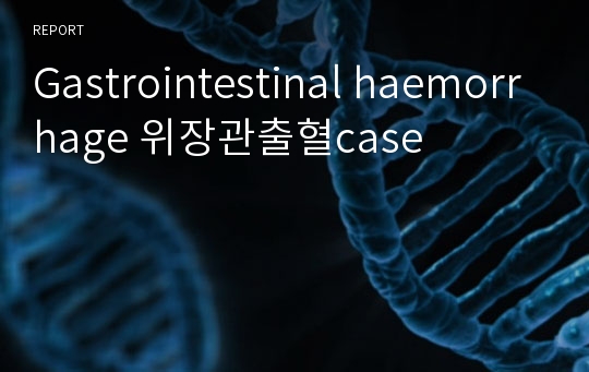 Gastrointestinal haemorrhage 위장관출혈case