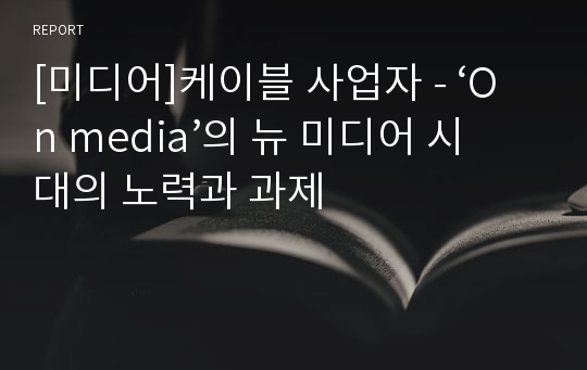 [미디어]케이블 사업자 - ‘On media’의 뉴 미디어 시대의 노력과 과제