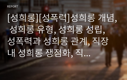 [성희롱][성폭력]성희롱 개념, 성희롱 유형, 성희롱 성립, 성폭력과 성희롱 관계, 직장내 성희롱 쟁점화, 직장내 성희롱 형태구분, 학교내 성희롱의 유형, 학교내 성희롱의 특성, 성희롱 사례, 성희롱 예방,근절대책