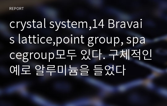 crystal system,14 Bravais lattice,point group, spacegroup모두 있다. 구체적인예로 알루미늄을 들었다