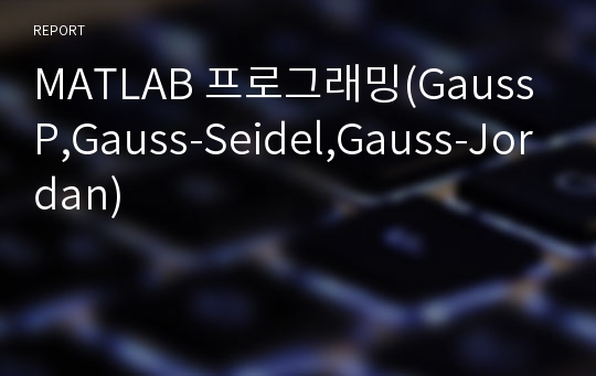 MATLAB 프로그래밍(GaussP,Gauss-Seidel,Gauss-Jordan)