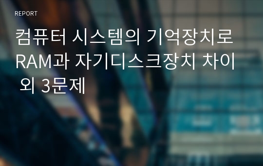 컴퓨터 시스템의 기억장치로 RAM과 자기디스크장치 차이 외 3문제