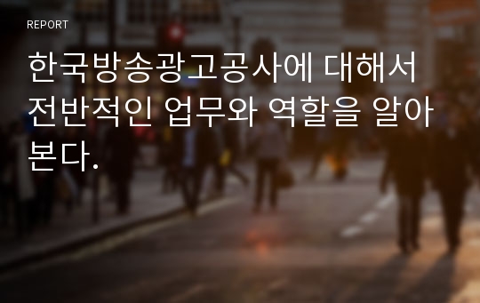 한국방송광고공사에 대해서 전반적인 업무와 역할을 알아본다.