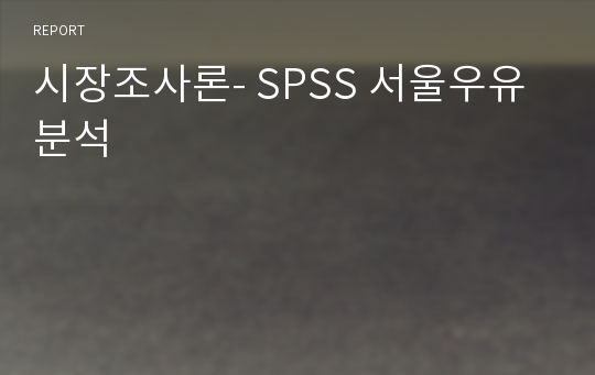 시장조사론- SPSS 서울우유 분석