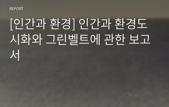 [인간과 환경] 인간과 환경도시화와 그린벨트에 관한 보고서