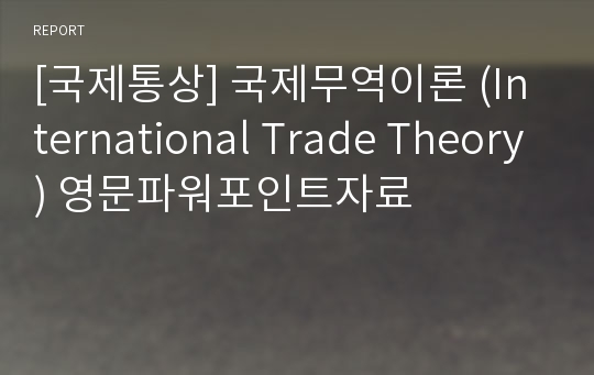[국제통상] 국제무역이론 (International Trade Theory) 영문파워포인트자료