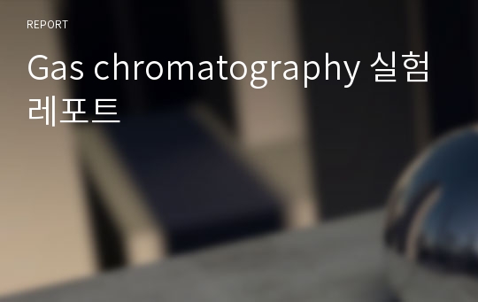 Gas chromatography 실험레포트