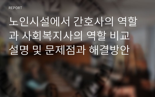 노인시설에서 간호사의 역할과 사회복지사의 역할 비교 설명 및 문제점과 해결방안