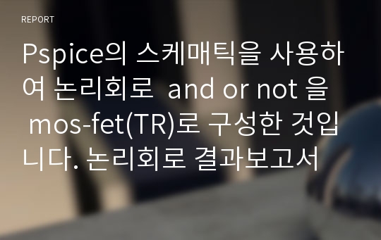 Pspice의 스케매틱을 사용하여 논리회로  and or not 을 mos-fet(TR)로 구성한 것입니다. 논리회로 결과보고서