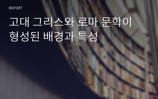 고대 그리스와 로마 문학이 형성된 배경과 특성