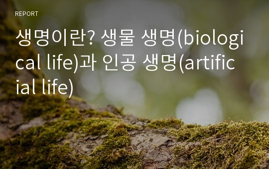 생명이란? 생물 생명(biological life)과 인공 생명(artificial life)