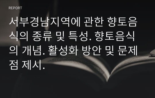 서부경남지역에 관한 향토음식의 종류 및 특성. 향토음식의 개념. 활성화 방안 및 문제점 제시.