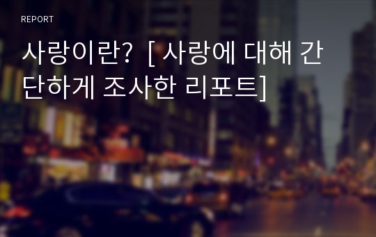 사랑이란?  [ 사랑에 대해 간단하게 조사한 리포트]