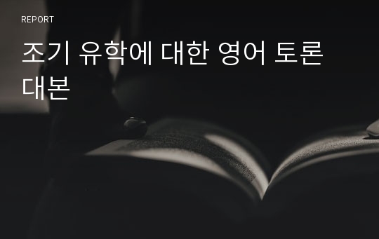 조기 유학에 대한 영어 토론 대본